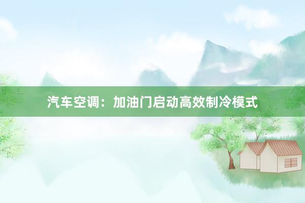 汽车空调：加油门启动高效制冷模式