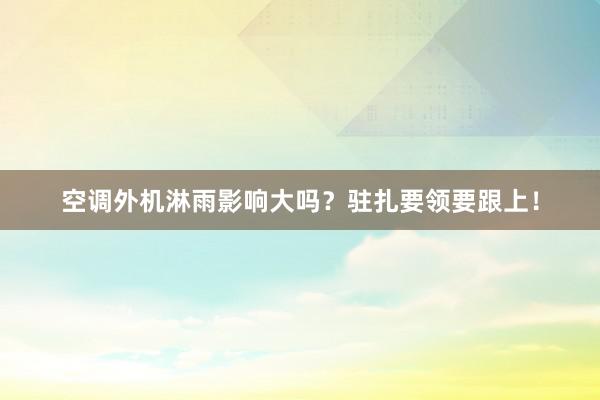 空调外机淋雨影响大吗？驻扎要领要跟上！